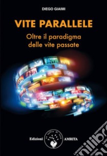 Vite paralleleOltre il paradigma delle vite passate. E-book. Formato PDF ebook di Diego Giaimi