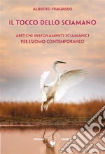 Il tocco dello sciamanoAntichi insegnamenti sciamanici per l'uomo contemporaneo. E-book. Formato PDF ebook