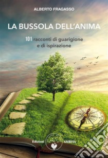 La bussola dell'anima101 racconti di guarigione e d'ispirazione. E-book. Formato PDF ebook di Alberto Fragasso