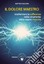 Il dolore maestroTrasformare la sofferenza nello strumento della nostra rinascita. E-book. Formato PDF