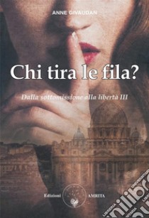 Chi tira le fila?Dalla sottomissione alla libertà III. E-book. Formato PDF ebook di Anne Givaudan