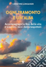 Ogni tramonto è un&apos;albaAccompagnare la fine della vita e riconoscere i suoi doni inaspettati. E-book. Formato PDF ebook