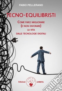 Tecno-equilibristiCome farci migliorare (e non divorare) la vita dalle tecnologie digitali. E-book. Formato PDF ebook di Fabio Pellerano