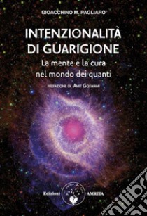 Intenzionalità di guarigioneLa mente e la cura nel mondo dei quanti. E-book. Formato PDF ebook di Gioacchino Pagliaro