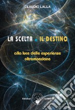 La scelta e il destinoAlla luce delle esperienze oltremondane. E-book. Formato PDF ebook