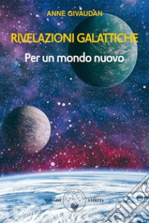 Rivelazioni galatticheper un mondo nuovo. E-book. Formato PDF ebook di Anne Givaudan