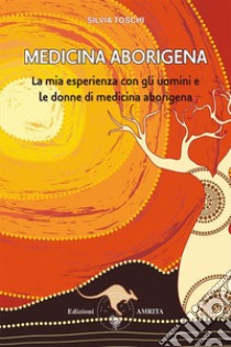 Medicina aborigenaLa mia esperienza con gli uomini e le donne di medicina aborigena. E-book. Formato PDF ebook di Silvia Toschi