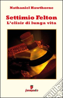 Settimio Felton - L'elisir di lunga vita. E-book. Formato EPUB ebook di Nathaniel Hawthorne