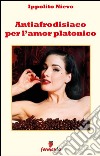 Antiafrodisiaco per l'amore platonico. E-book. Formato EPUB ebook