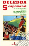 Deledda 5 capolavori: Canne al vento; Cenere; Marianna Sirca; Dopo il divorzio; Cosima. E-book. Formato EPUB ebook