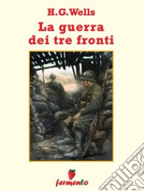 La guerra su tre fronti. E-book. Formato Mobipocket ebook di H.G.Wells