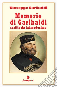 Memorie di Garibaldi scritte da lui medesimo - nuova edizione revisionata. E-book. Formato Mobipocket ebook
