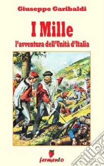 I Mille - L'avventura dell'Unità d'Italia. E-book. Formato Mobipocket ebook di Giuseppe Garibaldi