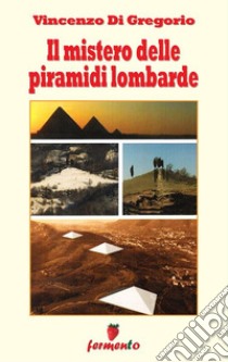 Il mistero delle piramidi lombarde. E-book. Formato Mobipocket ebook di Vincenzo Di Gregorio