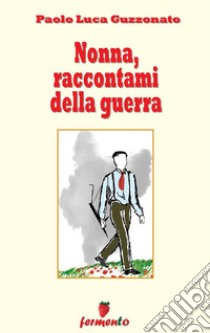 Nonna, raccontami della guerra. E-book. Formato EPUB ebook di Paolo Luca Guzzonato