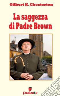 La saggezza di Padre Brown. E-book. Formato EPUB ebook di Gilbert Keith Chesterton