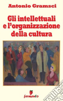 Gli intellettuali e l'organizzazione della cultura. E-book. Formato EPUB ebook di Antonio Gramsci