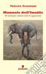 Manuale dell&apos;Inutile36 modi per andare oltre le apparenze. E-book. Formato EPUB ebook