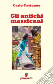 Gli antichi messicani. E-book. Formato EPUB ebook di carlo cattaneo