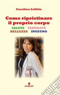 Come ripristinare il proprio corpoSalute, fertilità, bellezza, ingegno. E-book. Formato EPUB ebook di Carolina Sellitto