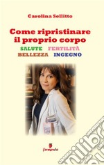 Come ripristinare il proprio corpoSalute, fertilità, bellezza, ingegno. E-book. Formato EPUB ebook