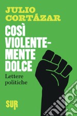 Così violentemente dolce. Lettere politiche. E-book. Formato EPUB ebook