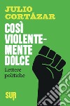 Così violentemente dolce. Lettere politiche. E-book. Formato EPUB ebook di Julio Cortázar