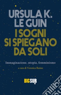 I sogni si spiegano da soli: Immaginazione, utopia, femminismo. E-book. Formato EPUB ebook di Ursula K. Le Guin