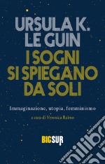 I sogni si spiegano da soli: Immaginazione, utopia, femminismo. E-book. Formato EPUB