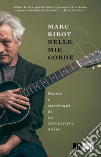 Nelle mie corde: Storie e sproloqui di un chitarrista noise. E-book. Formato EPUB ebook