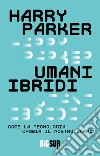 Umani ibridi: Come la tecnologia cambia il nostro corpo. E-book. Formato EPUB ebook di Harry Parker