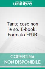 Tante cose non le so. E-book. Formato EPUB ebook