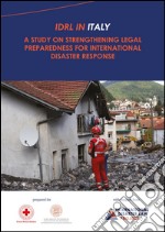IDRL IN ITALY. A Study on Strengthening Legal Preparedness for International Disaster Response. E-book. Formato PDF