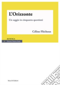 L'Orizzonte. Un saggio in cinquanta questioni. E-book. Formato Mobipocket ebook di Céline Flécheux