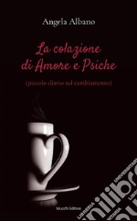 La colazione di Amore e Psiche(piccolo diario sul cambiamento). E-book. Formato Mobipocket ebook