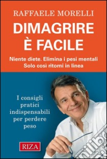 Dimagrire è facileNiente diete. Elimina i pesi mentali. Solo così ritorni in linea. E-book. Formato EPUB ebook di Raffaele Morelli