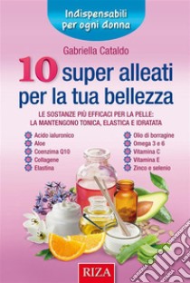 10 super alleati per la tua bellezzaLe sostanze più efficaci per la pelle: la mantengono tonica, elastica e idratata. E-book. Formato EPUB ebook di Gabriella Cataldo