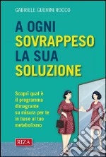 A ogni sovrappeso la sua soluzione: Scopri qual è il programma dimagrante su misura per te in base al tuo metabolismo. E-book. Formato EPUB ebook