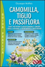 Camomilla, tiglio e passiflora: Sono i più potenti calmanti naturali: curano l'ansia, l'insonnia, le palpitazioni e l'ipertensione. E-book. Formato EPUB ebook