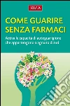 Come guarire senza farmaci: Attiva le capacità di autoguarigione che appartengono a ognuno di noi. E-book. Formato EPUB ebook di  Istituto Riza di Medicina Psicosomatica