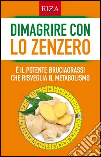 Dimagrire con lo zenzeroÈ il potente bruciagrassi che risveglia il metabolismo. E-book. Formato EPUB ebook