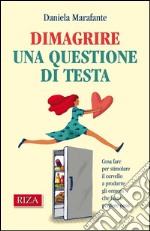 Dimagrire una questione di testa: Cosa fare per stimolare il cervello a produrre gli ormoni che fanno perdere peso. E-book. Formato PDF ebook