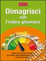 Dimagrisci con l’indice glicemico: Scopri quali cibi devi mangiare per perdere peso rapidamente ed eliminare il rischio del diabete. E-book. Formato EPUB