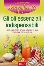 Gli oli essenziali indispensabili: I dieci oli che non devono mancare in casa per curare i disturbi. E-book. Formato EPUB ebook