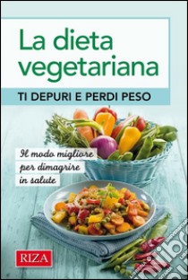 La dieta vegetariana: Ti depuri e perdi peso. E-book. Formato PDF ebook di Istituto Riza di Medicina Psicosomatica