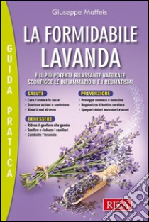 La formidabile lavanda: È il più potente rilassante naturale. Sconfigge le infiammazioni e i reumatismi. E-book. Formato EPUB ebook di Giuseppe Maffeis