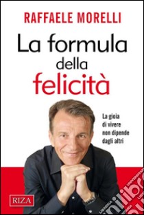 La formula della felicitàLa gioia di vivere non dipende dagli altri. E-book. Formato PDF ebook di Raffaele Morelli