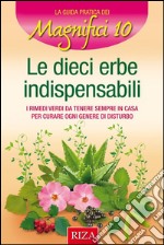 Le 10 erbe indispensabili: I rimedi verdi da tenere sempre in casa per curare ogni genere di disturbo. E-book. Formato EPUB ebook