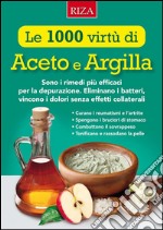 Le mille virtù di Aceto e Argilla: Sono i rimedi più efficaci per la depurazione. Eliminano i batteri, vincono i dolori senza effetti collaterali. E-book. Formato EPUB ebook