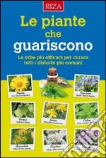 Le piante che guariscono: Le erbe più efficaci per curare tutti i disturbi più comuni. E-book. Formato EPUB ebook